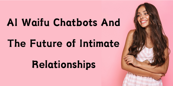 aI waifu chatbots and the future of intimate relationships